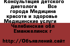 Консультация детского диетолога 21 - Все города Медицина, красота и здоровье » Медицинские услуги   . Челябинская обл.,Еманжелинск г.